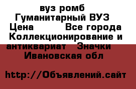 1.1) вуз ромб : Гуманитарный ВУЗ › Цена ­ 189 - Все города Коллекционирование и антиквариат » Значки   . Ивановская обл.